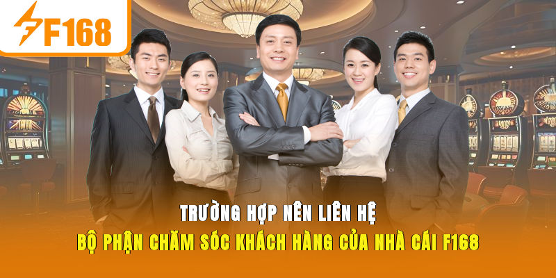 Trường hợp nên liên hệ bộ phận chăm sóc khách hàng của nhà cái F168